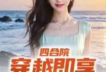 四合院:穿越即享青春绝色(何雨柱唐艳玲)完整版在线免费阅读-有书评
