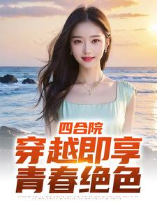 四合院：穿越即享青春绝色（何雨柱唐艳玲）完整版在线免费阅读