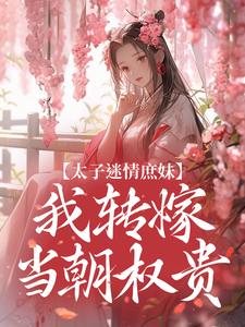 在线免费阅读太子迷情庶妹，我转嫁当朝权贵完整小说
