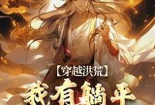穿越洪荒:我有躺平抽奖系统这本小说在哪里可以看?哪里有免费试读章节?-有书评