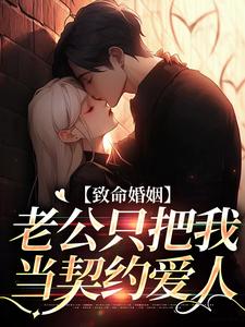 致命婚姻：老公只把我当契约爱人小说全文哪里可以免费看？