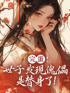 已完结小说《完蛋！世子发现傀儡是替身了！》在线章节阅读
