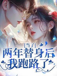 小说完整版《当了两年替身后，我跑路了》免费阅读