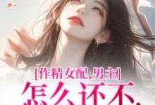 《作精女配,男主怎么还不和我分手》完整版小说免费阅读-有书评