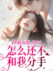 《作精女配，男主怎么还不和我分手》完整版小说免费阅读
