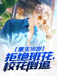 已完结小说《重生18岁：拒绝班花，校花倒追》章节在线阅读