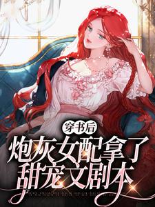 穿书后，炮灰女配拿了甜宠文剧本小说，穿书后，炮灰女配拿了甜宠文剧本在线阅读