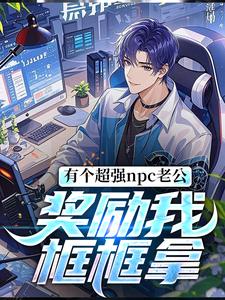 在线免费阅读有个超强npc老公，奖励我框框拿完整小说