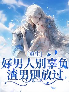 重生：好男人别辜负，渣男别放过小说最新章节在哪里可以读到？