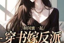 和闺蜜一起穿书嫁反派,这还不跑?孟棠宋观庭,和闺蜜一起穿书嫁反派,这还不跑?章节在线阅读-有书评