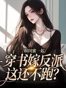 和闺蜜一起穿书嫁反派，这还不跑？孟棠宋观庭，和闺蜜一起穿书嫁反派，这还不跑？章节在线阅读