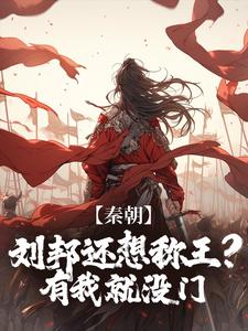 小说《秦朝：刘邦还想称王？有我就没门》完整版章节免费阅读