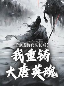 求穿成骑兵队长后，我重铸大唐英魂小说的全文免费阅读链接