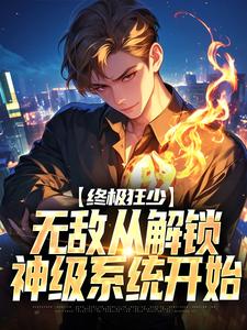 终极狂少：无敌从解锁神级系统开始小说的所有章节都能在哪里免费读到？