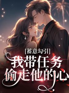 蓄意勾引：我带任务偷走他的心小说的免费阅读版本在哪里可以找到？