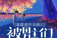 暴露盛世美颜后,被男主们强制爱了最新章节,暴露盛世美颜后,被男主们强制爱了免费阅读-有书评