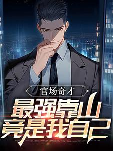 官场奇才：最强靠山竟是我自己小说的免费阅读版本在哪里可以找到？