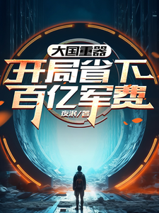《大国重器：开局省下百亿军费》小说大结局免费试读 叶辰小说