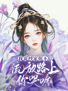 我说抄家你不信，流放路上你哭啥这本小说完结了吗？免费查看最新章节