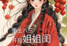 重生八三,开局姐姐闺蜜让我负责免费阅读,重生八三,开局姐姐闺蜜让我负责章节在线阅读-有书评