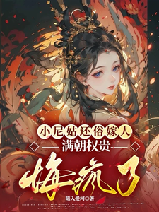 已完结小说《小尼姑还俗嫁人，满朝权贵悔疯了》章节在线阅读