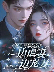 完结版《年总有病似的，一边虐妻一边宠妻》章节阅读