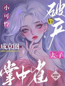 完结版《小可怜破产后，成京圈太子掌中雀》章节目录在线阅读