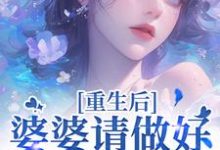 重生后，婆婆请做好被虐的准备小说完结了吗？在哪里可以免费读到？-有书评