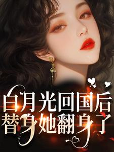 求推荐可以免费阅读白月光回国后，替身她翻身了小说的网站
