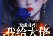 无痛当妈,我给大佬生崽崽完整版小说,无痛当妈,我给大佬生崽崽免费阅读-有书评