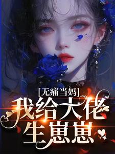无痛当妈，我给大佬生崽崽完整版小说，无痛当妈，我给大佬生崽崽免费阅读