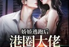 求娇娇逃跑后，港圈大佬夜不能寐小说免费资源-有书评