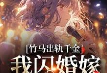 竹马出轨千金?我闪婚嫁他上司!小说全文阅读需要付费吗?寻找免费资源-有书评