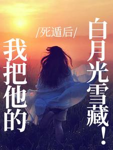 死遁后，我把他的白月光雪藏！小说的所有章节都能在哪里免费读到？