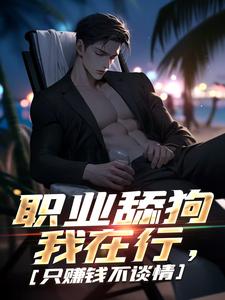 职业舔狗我在行，只赚钱不谈情完整版小说，职业舔狗我在行，只赚钱不谈情傅航秦幼楚