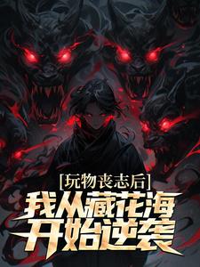 张启明小说玩物丧志后，我从藏花海开始逆袭章节免费阅读