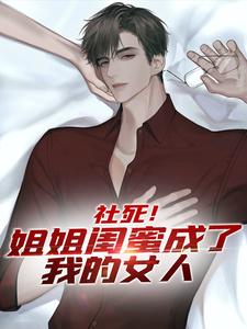 小说完整版《社死！姐姐闺蜜成了我的女人》免费阅读