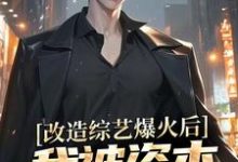 《改造综艺爆火后,我被资本盯上了》小说章节在线试读,《改造综艺爆火后,我被资本盯上了》最新章节目录-有书评