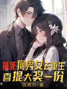 插死狗男女去重生，喜提大奖一份完整版小说免费阅读，插死狗男女去重生，喜提大奖一份小说