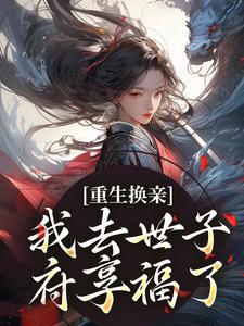重生换亲，我去世子府享福了免费阅读，重生换亲，我去世子府享福了章节在线阅读
