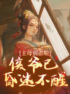 小说《主母别虐啦！侯爷已昏迷不醒》完整版章节免费阅读