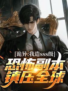 小说《诡异：我造sss级恐怖副本镇压全球！》章节免费阅读