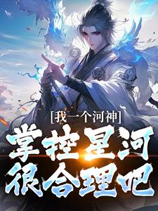 我一个河神，掌控星河很合理吧？沈明轩小说大结局免费试读