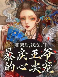 和亲后，我成了暴戾王爷的心尖宠免费阅读，和亲后，我成了暴戾王爷的心尖宠章节目录