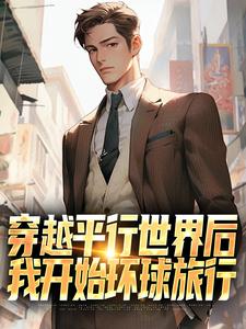 《穿越平行世界后，我开始环球旅行》小说章节在线试读，《穿越平行世界后，我开始环球旅行》最新章节目录