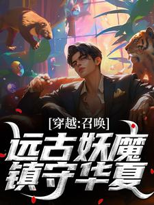 林叶小说穿越：召唤远古妖魔，镇守华夏！在线阅读章节