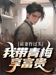 《前妻作过头，我带青梅享富贵》小说赵羽墨章节章节免费在线阅读