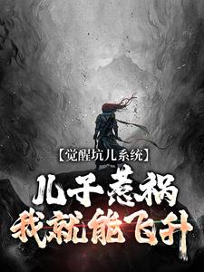 完整版小说《觉醒坑儿系统，儿子惹祸我就能飞升》免费阅读
