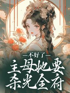 完整版小说《不好了！主母她要杀光全府》免费阅读