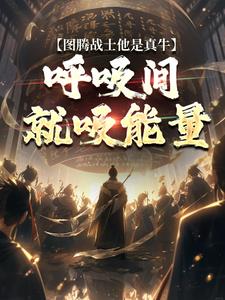 《图腾战士他是真牛，呼吸间就吸能量》完整版小说免费阅读